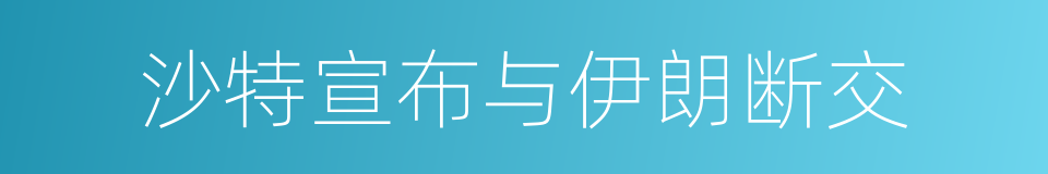 沙特宣布与伊朗断交的同义词