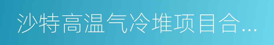 沙特高温气冷堆项目合作谅解备忘录的同义词