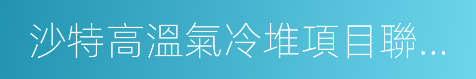 沙特高溫氣冷堆項目聯合可行性研究合作協議的同義詞