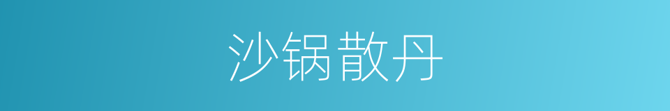 沙锅散丹的同义词