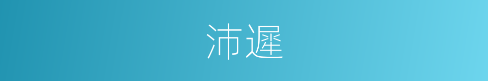 沛遲的意思