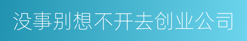 没事别想不开去创业公司的同义词