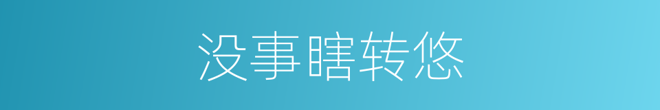 没事瞎转悠的同义词