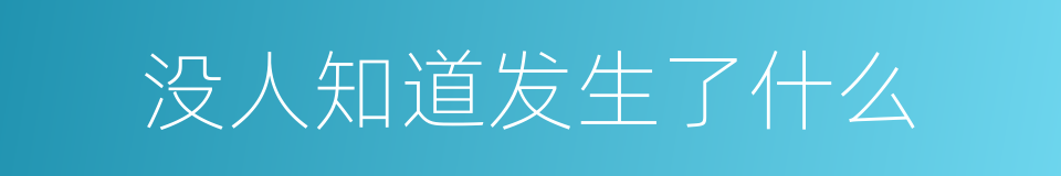 没人知道发生了什么的同义词