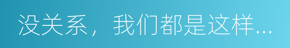 没关系，我们都是这样长大的的同义词