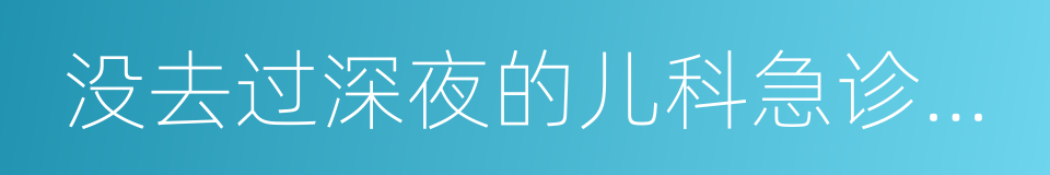 没去过深夜的儿科急诊，不足以谈人生的同义词