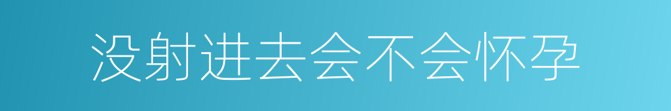 没射进去会不会怀孕的同义词