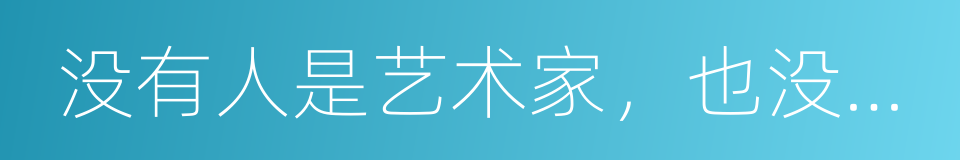 没有人是艺术家，也没有人不是艺术家的同义词