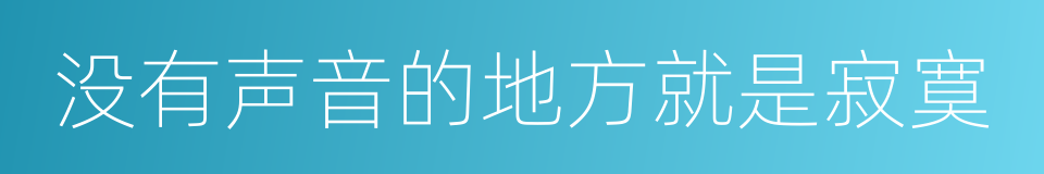 没有声音的地方就是寂寞的同义词