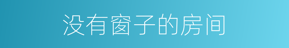 没有窗子的房间的同义词