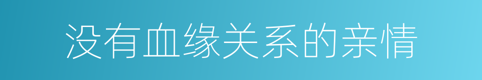 没有血缘关系的亲情的同义词