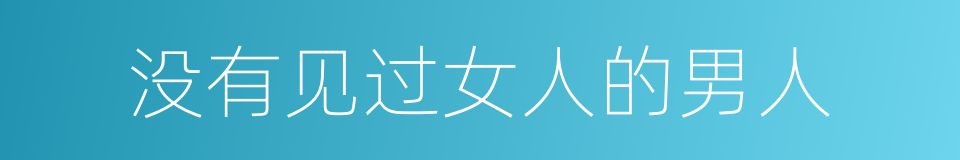 没有见过女人的男人的同义词