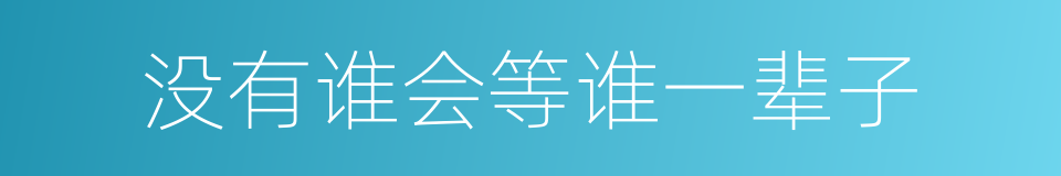 没有谁会等谁一辈子的意思