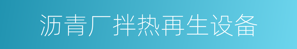 沥青厂拌热再生设备的意思