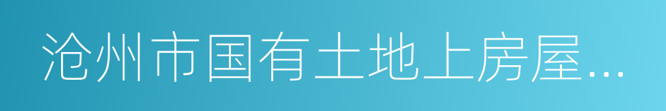 沧州市国有土地上房屋征收与补偿实施办法的同义词