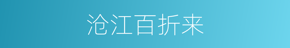 沧江百折来的同义词