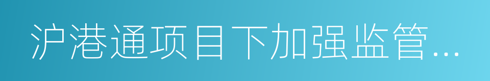 沪港通项目下加强监管执法合作备忘录的同义词