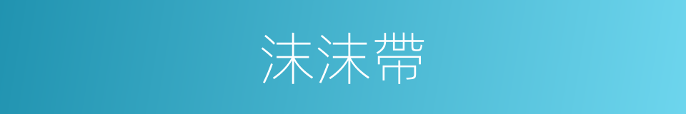 沫沫帶的同義詞