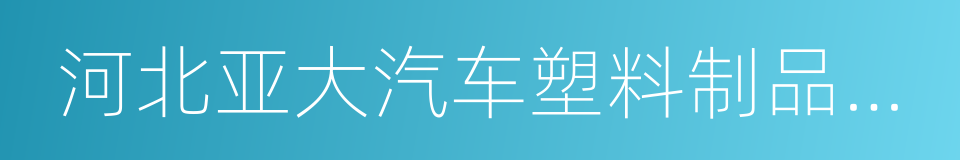 河北亚大汽车塑料制品有限公司的同义词