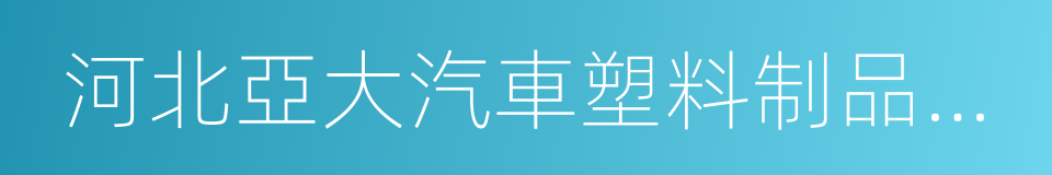 河北亞大汽車塑料制品有限公司的同義詞