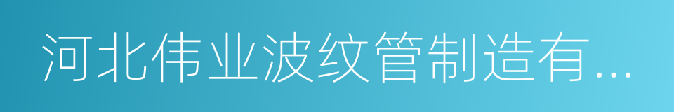 河北伟业波纹管制造有限公司的同义词