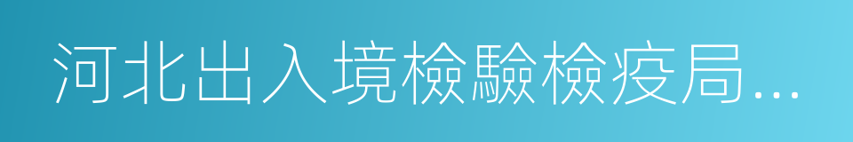 河北出入境檢驗檢疫局檢驗檢疫技術中心的同義詞