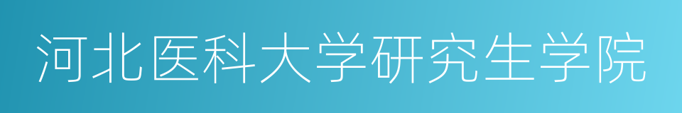 河北医科大学研究生学院的同义词