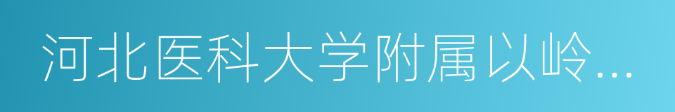 河北医科大学附属以岭医院的同义词