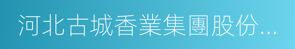 河北古城香業集團股份有限公司的同義詞