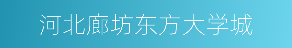 河北廊坊东方大学城的同义词