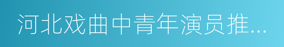 河北戏曲中青年演员推广工程的同义词