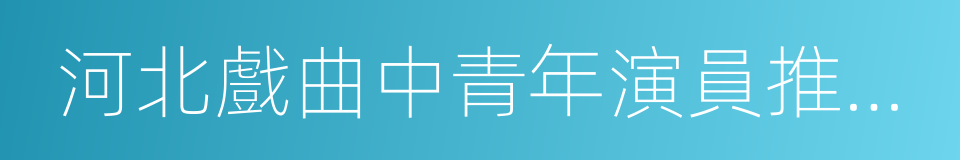 河北戲曲中青年演員推廣工程的同義詞