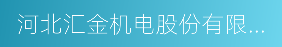 河北汇金机电股份有限公司的同义词