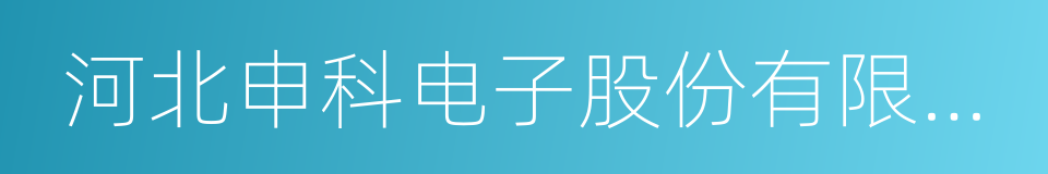 河北申科电子股份有限公司的同义词