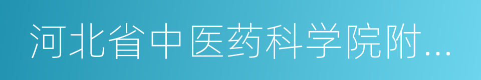 河北省中医药科学院附属医院的同义词