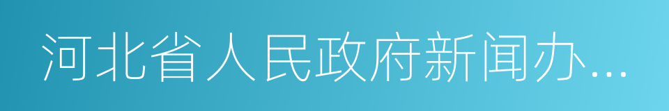 河北省人民政府新闻办公室的同义词