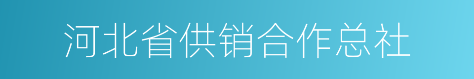 河北省供销合作总社的同义词