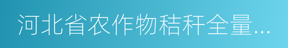 河北省农作物秸秆全量化综合利用推进方案的同义词