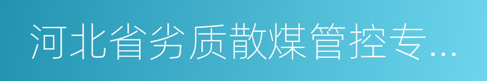 河北省劣质散煤管控专项实施方案的同义词