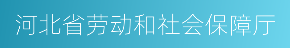 河北省劳动和社会保障厅的同义词