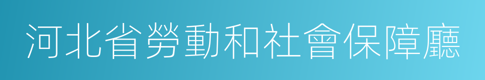 河北省勞動和社會保障廳的同義詞