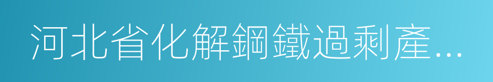 河北省化解鋼鐵過剩產能實施方案的同義詞