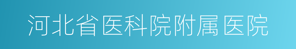 河北省医科院附属医院的同义词