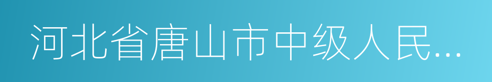 河北省唐山市中级人民法院的同义词