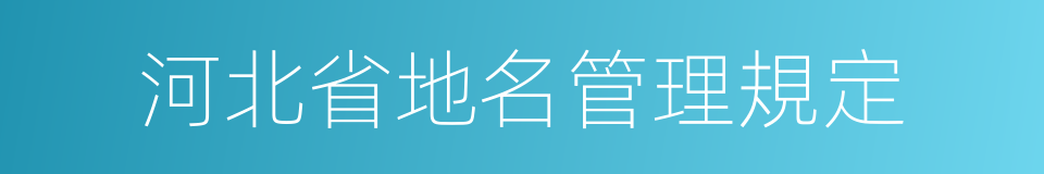 河北省地名管理規定的同義詞