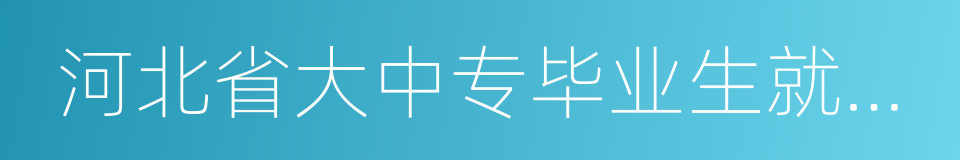 河北省大中专毕业生就业服务网的同义词