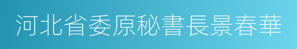 河北省委原秘書長景春華的同義詞