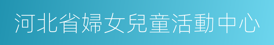 河北省婦女兒童活動中心的意思