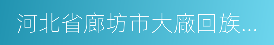 河北省廊坊市大廠回族自治縣的同義詞