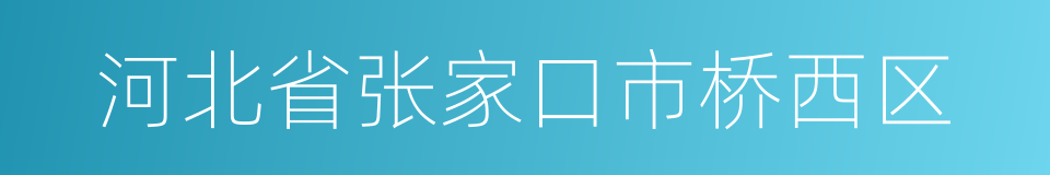 河北省张家口市桥西区的同义词